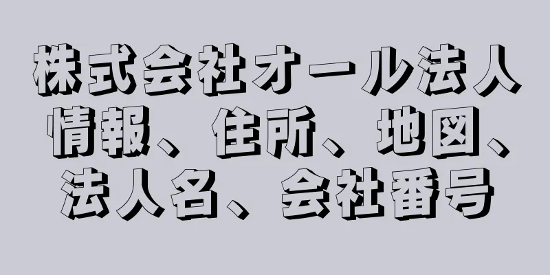 株式会社オール法人情報、住所、地図、法人名、会社番号