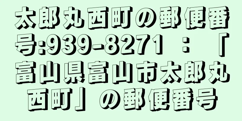 太郎丸西町の郵便番号:939-8271 ： 「富山県富山市太郎丸西町」の郵便番号