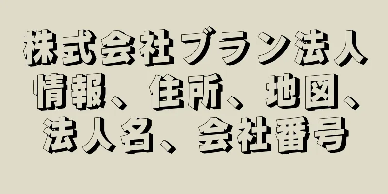 株式会社ブラン法人情報、住所、地図、法人名、会社番号