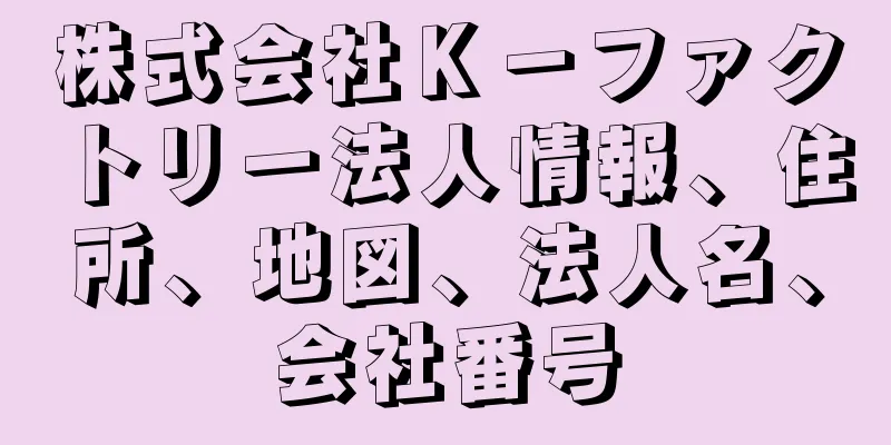 株式会社Ｋ－ファクトリー法人情報、住所、地図、法人名、会社番号