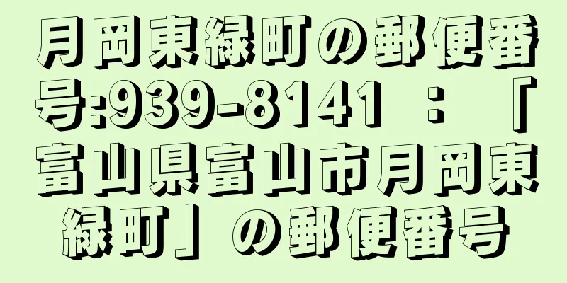 月岡東緑町の郵便番号:939-8141 ： 「富山県富山市月岡東緑町」の郵便番号