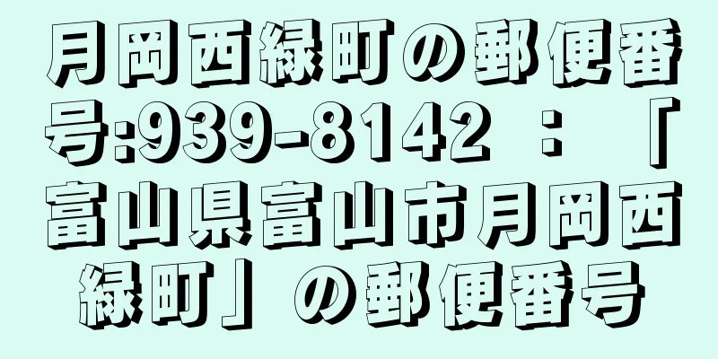 月岡西緑町の郵便番号:939-8142 ： 「富山県富山市月岡西緑町」の郵便番号