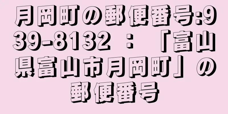 月岡町の郵便番号:939-8132 ： 「富山県富山市月岡町」の郵便番号