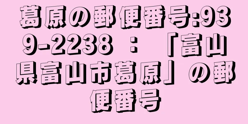 葛原の郵便番号:939-2238 ： 「富山県富山市葛原」の郵便番号