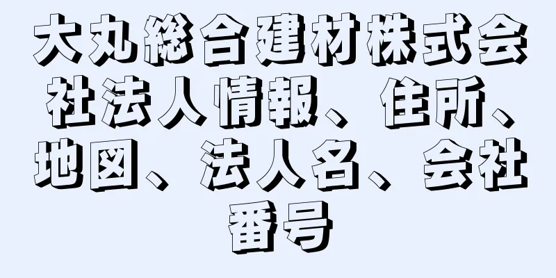 大丸総合建材株式会社法人情報、住所、地図、法人名、会社番号