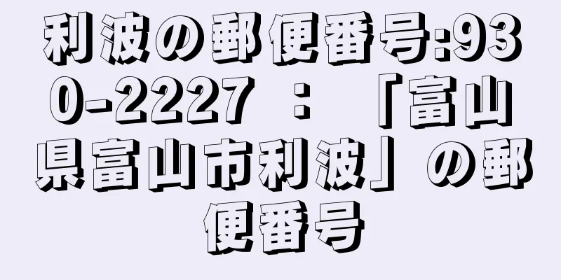 利波の郵便番号:930-2227 ： 「富山県富山市利波」の郵便番号