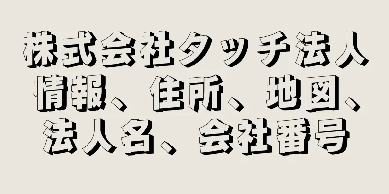 株式会社タッチ法人情報、住所、地図、法人名、会社番号