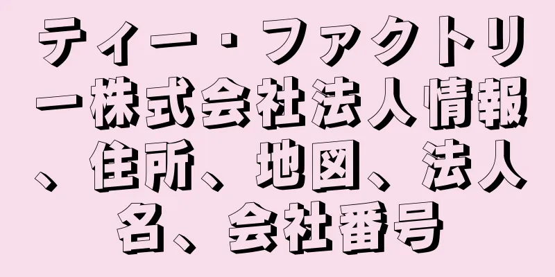 ティー・ファクトリー株式会社法人情報、住所、地図、法人名、会社番号