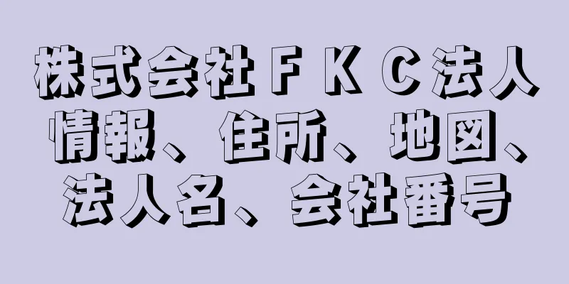 株式会社ＦＫＣ法人情報、住所、地図、法人名、会社番号