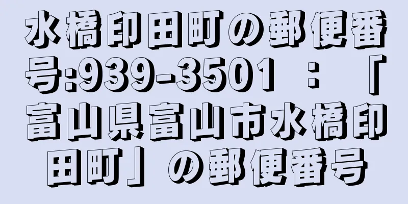 水橋印田町の郵便番号:939-3501 ： 「富山県富山市水橋印田町」の郵便番号