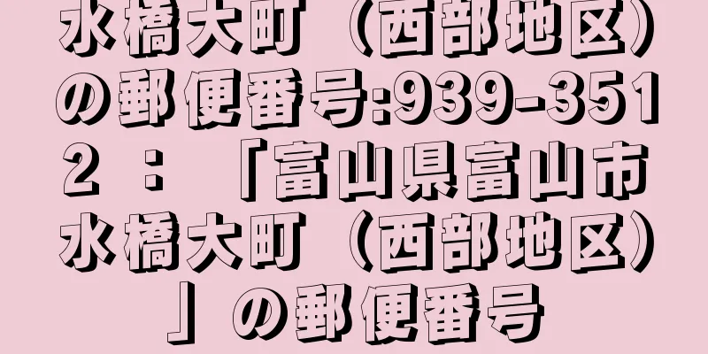 水橋大町（西部地区）の郵便番号:939-3512 ： 「富山県富山市水橋大町（西部地区）」の郵便番号