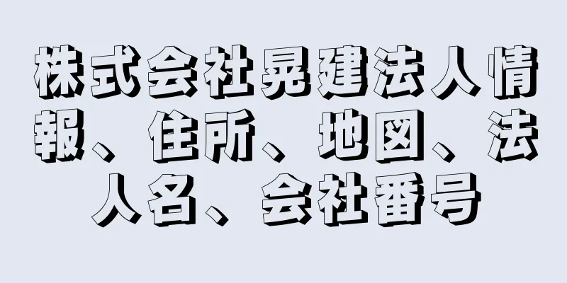 株式会社晃建法人情報、住所、地図、法人名、会社番号