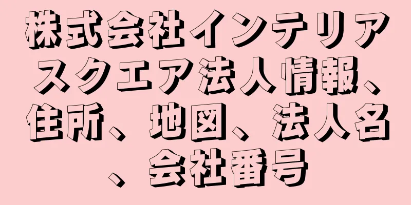 株式会社インテリアスクエア法人情報、住所、地図、法人名、会社番号