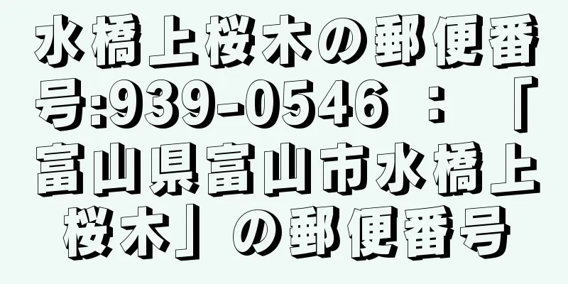 水橋上桜木の郵便番号:939-0546 ： 「富山県富山市水橋上桜木」の郵便番号