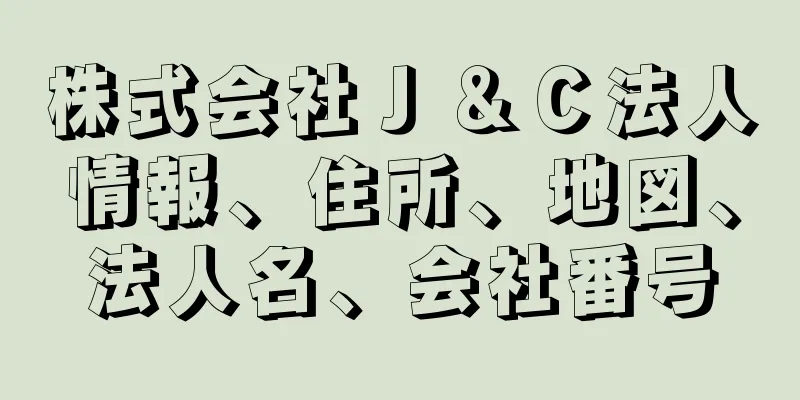 株式会社Ｊ＆Ｃ法人情報、住所、地図、法人名、会社番号