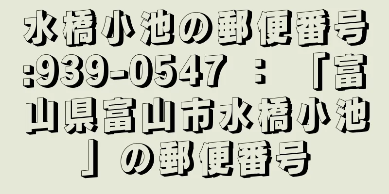 水橋小池の郵便番号:939-0547 ： 「富山県富山市水橋小池」の郵便番号