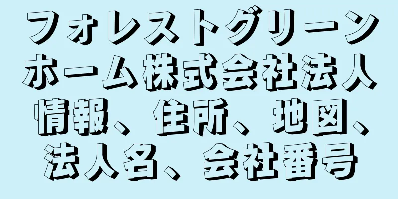 フォレストグリーンホーム株式会社法人情報、住所、地図、法人名、会社番号