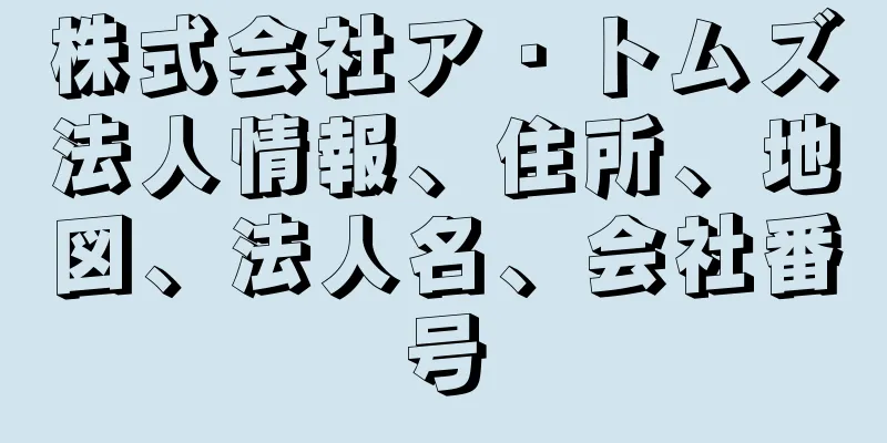 株式会社ア・トムズ法人情報、住所、地図、法人名、会社番号