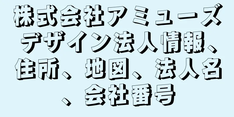 株式会社アミューズデザイン法人情報、住所、地図、法人名、会社番号