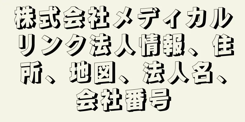 株式会社メディカルリンク法人情報、住所、地図、法人名、会社番号