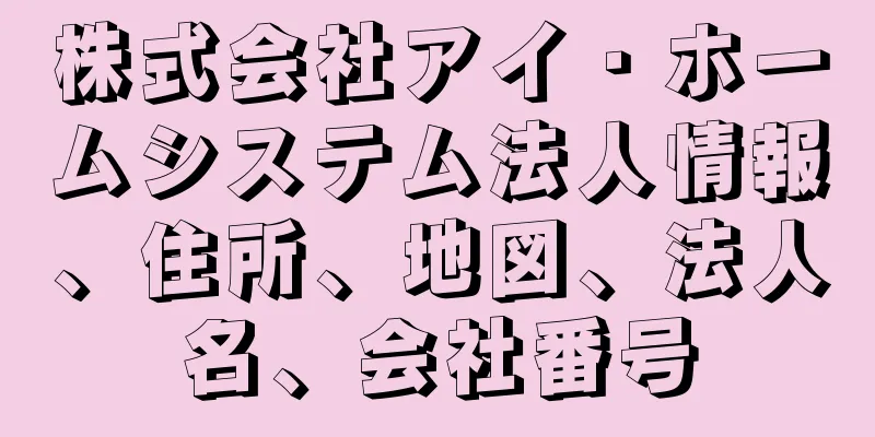 株式会社アイ・ホームシステム法人情報、住所、地図、法人名、会社番号