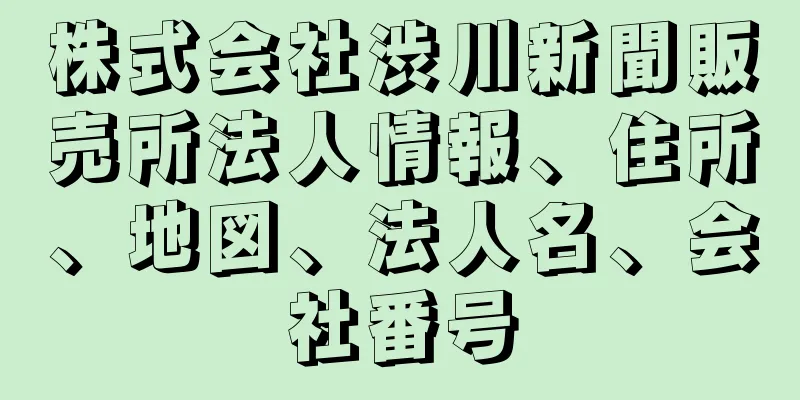 株式会社渋川新聞販売所法人情報、住所、地図、法人名、会社番号