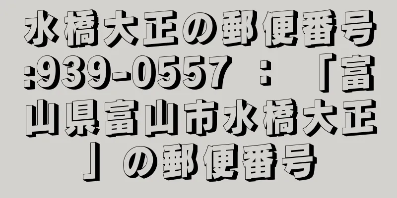 水橋大正の郵便番号:939-0557 ： 「富山県富山市水橋大正」の郵便番号