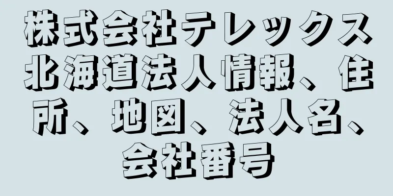 株式会社テレックス北海道法人情報、住所、地図、法人名、会社番号