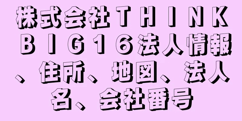 株式会社ＴＨＩＮＫＢＩＧ１６法人情報、住所、地図、法人名、会社番号