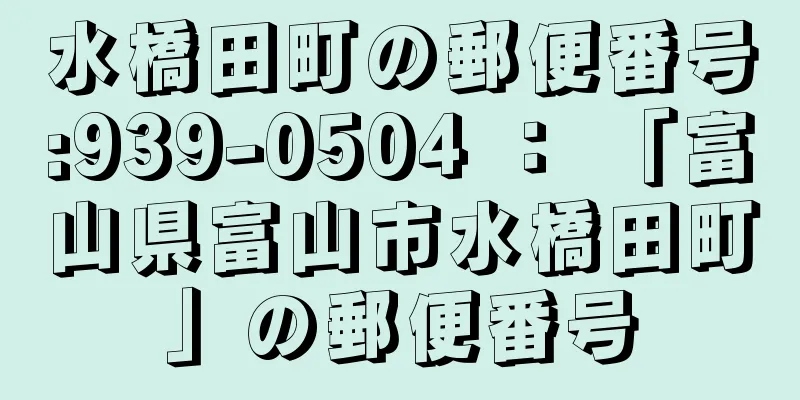 水橋田町の郵便番号:939-0504 ： 「富山県富山市水橋田町」の郵便番号