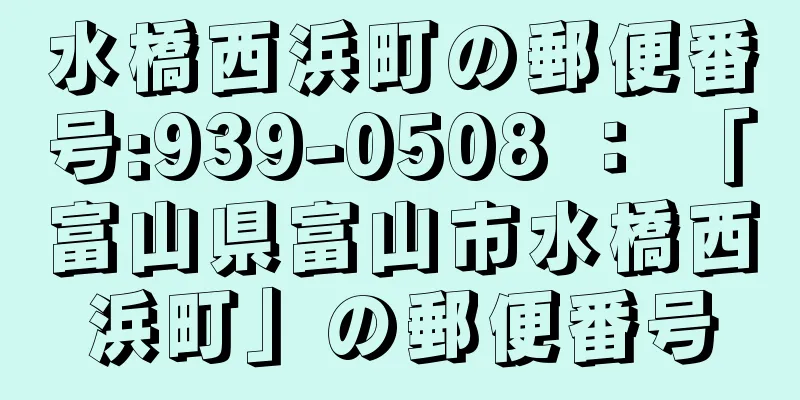 水橋西浜町の郵便番号:939-0508 ： 「富山県富山市水橋西浜町」の郵便番号