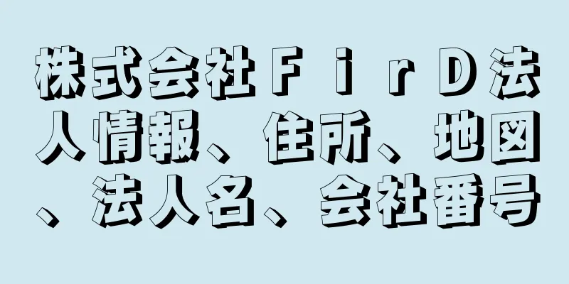 株式会社ＦｉｒＤ法人情報、住所、地図、法人名、会社番号