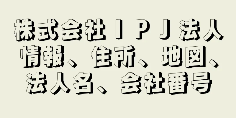 株式会社ＩＰＪ法人情報、住所、地図、法人名、会社番号