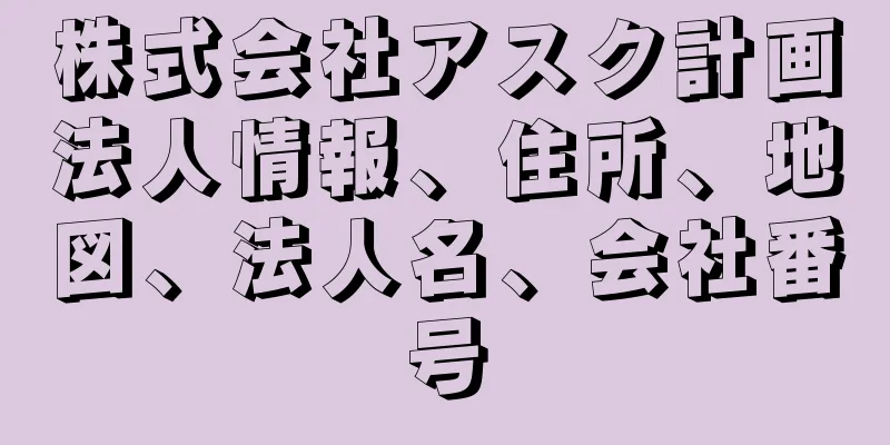 株式会社アスク計画法人情報、住所、地図、法人名、会社番号