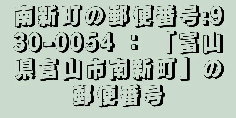 南新町の郵便番号:930-0054 ： 「富山県富山市南新町」の郵便番号