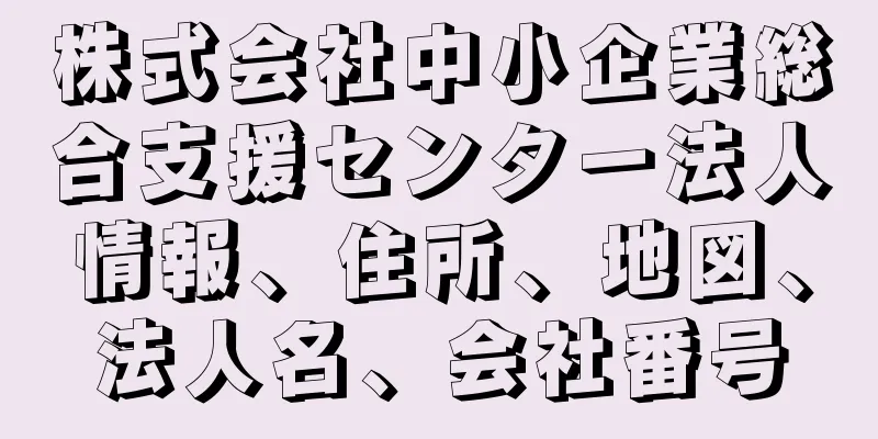 株式会社中小企業総合支援センター法人情報、住所、地図、法人名、会社番号