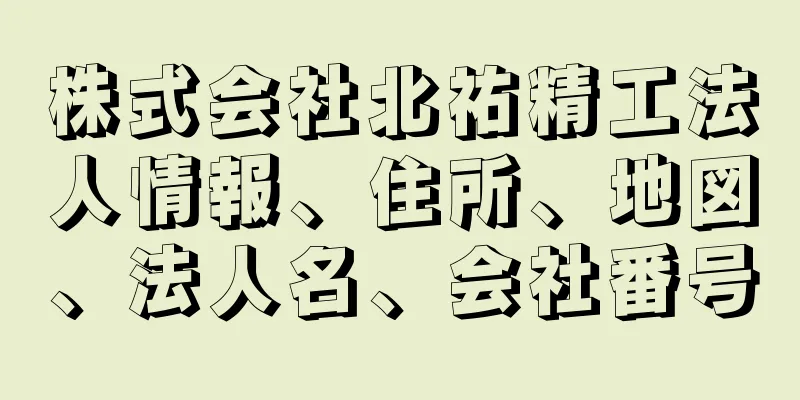 株式会社北祐精工法人情報、住所、地図、法人名、会社番号