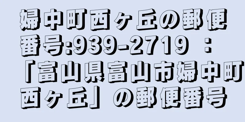 婦中町西ヶ丘の郵便番号:939-2719 ： 「富山県富山市婦中町西ヶ丘」の郵便番号