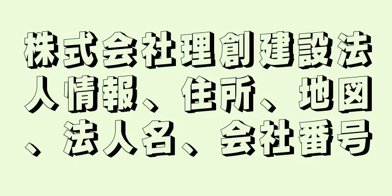 株式会社理創建設法人情報、住所、地図、法人名、会社番号