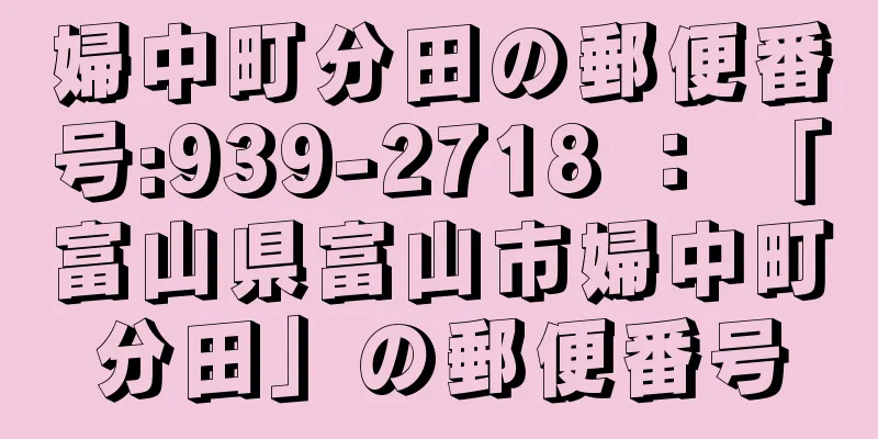 婦中町分田の郵便番号:939-2718 ： 「富山県富山市婦中町分田」の郵便番号