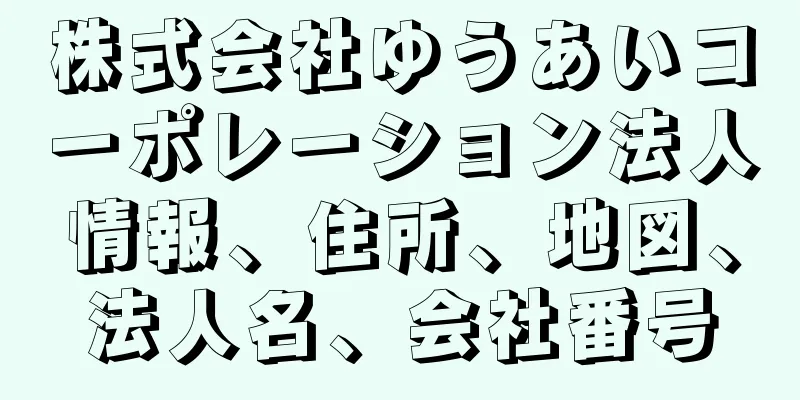 株式会社ゆうあいコーポレーション法人情報、住所、地図、法人名、会社番号