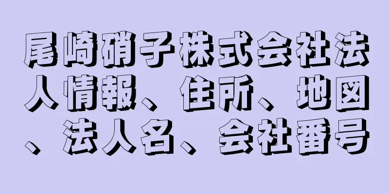 尾崎硝子株式会社法人情報、住所、地図、法人名、会社番号