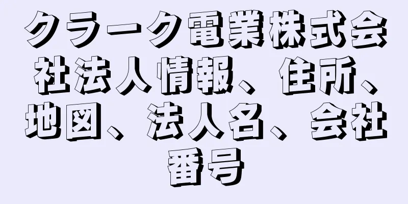 クラーク電業株式会社法人情報、住所、地図、法人名、会社番号