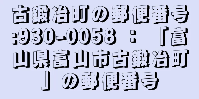 古鍛冶町の郵便番号:930-0058 ： 「富山県富山市古鍛冶町」の郵便番号