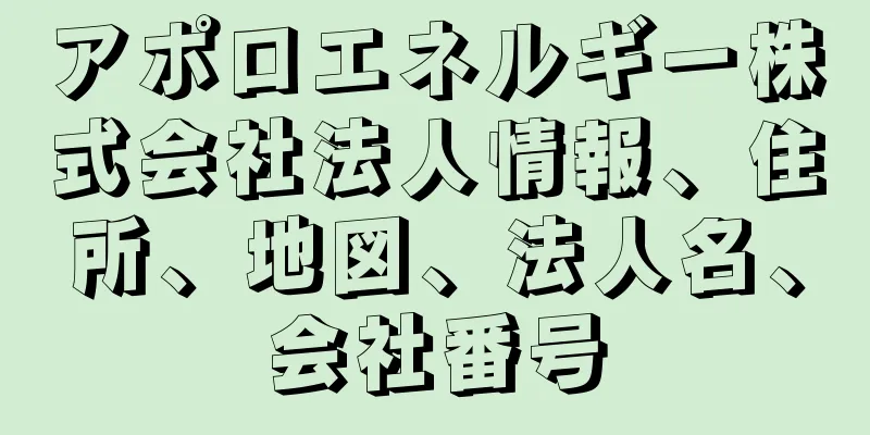 アポロエネルギー株式会社法人情報、住所、地図、法人名、会社番号