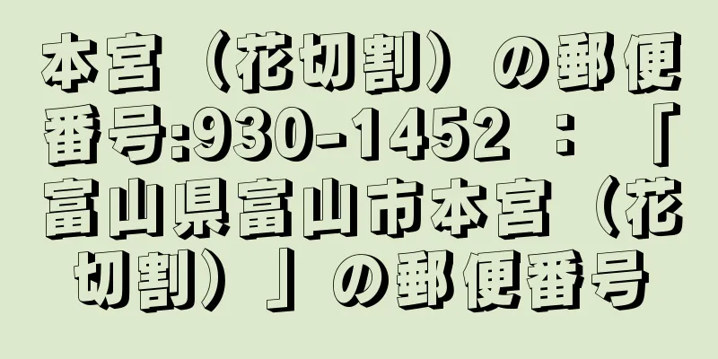 本宮（花切割）の郵便番号:930-1452 ： 「富山県富山市本宮（花切割）」の郵便番号