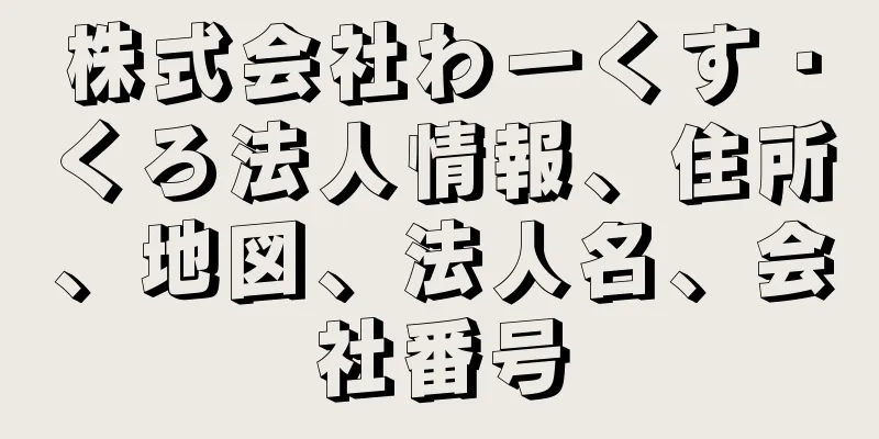 株式会社わーくす・くろ法人情報、住所、地図、法人名、会社番号