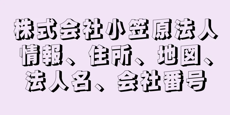 株式会社小笠原法人情報、住所、地図、法人名、会社番号