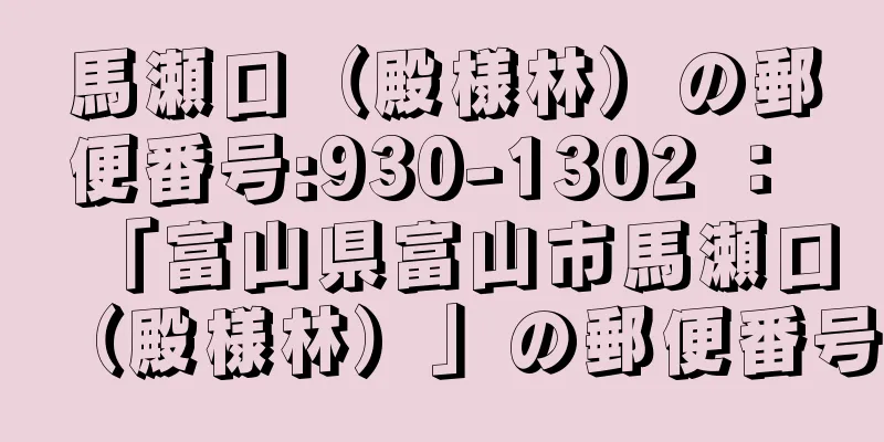 馬瀬口（殿様林）の郵便番号:930-1302 ： 「富山県富山市馬瀬口（殿様林）」の郵便番号