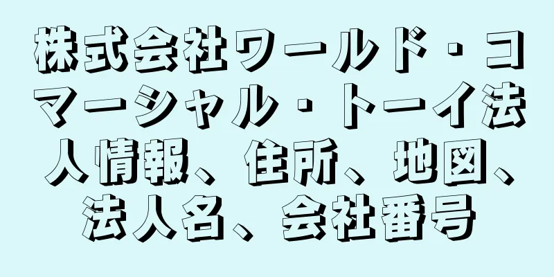 株式会社ワールド・コマーシャル・トーイ法人情報、住所、地図、法人名、会社番号